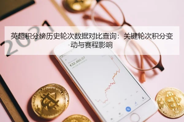 英超积分榜历史轮次数据对比查询：关键轮次积分变动与赛程影响