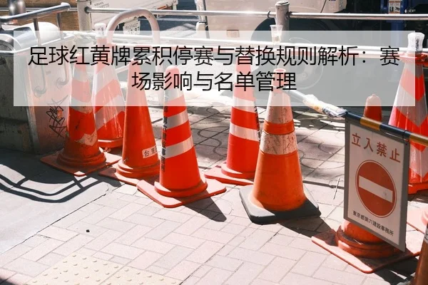 足球红黄牌累积停赛与替换规则解析：赛场影响与名单管理