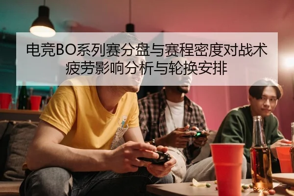 电竞BO系列赛分盘与赛程密度对战术疲劳影响分析与轮换安排