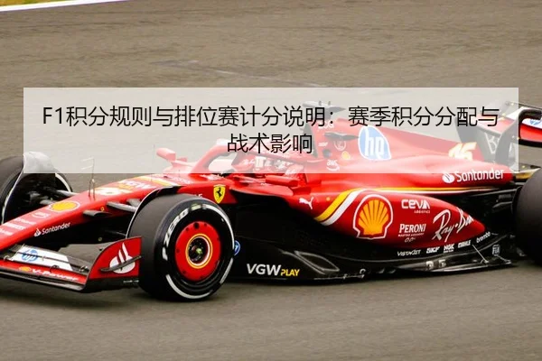 F1积分规则与排位赛计分说明：赛季积分分配与战术影响